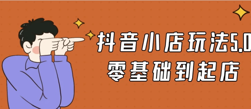 抖音小店玩法5.0零基础到起店-大磊资源网