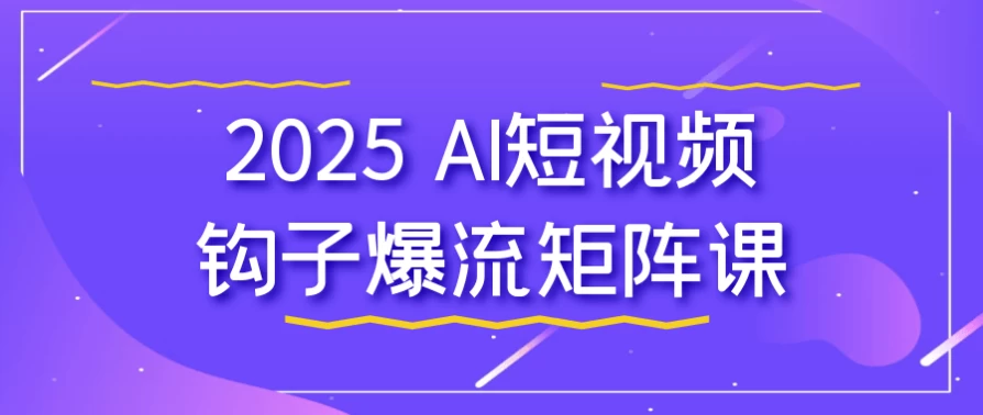2025AI短视频钩子爆流矩阵课-大磊资源网