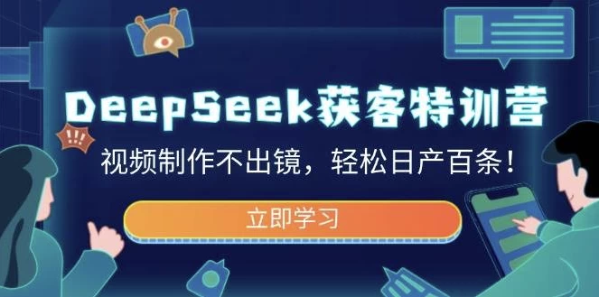 DeepSeek获客特训营，视频制作不出镜，轻松日产百条-大磊资源网