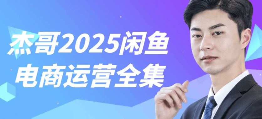 杰哥2025闲鱼电商运营全集-大磊资源网