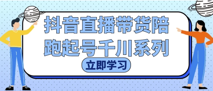 抖音直播带货陪跑起号千川系列-大磊资源网