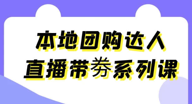 本地团购达人直播带劵系列课-大磊资源网