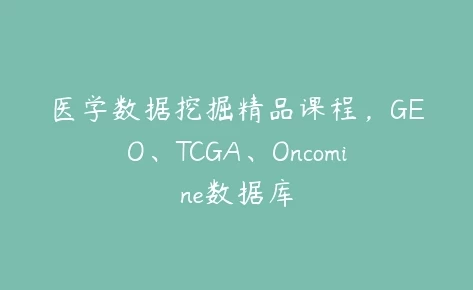 医学数据挖掘精品课程-GEO、TCGA、Oncomine数据库-大磊资源网