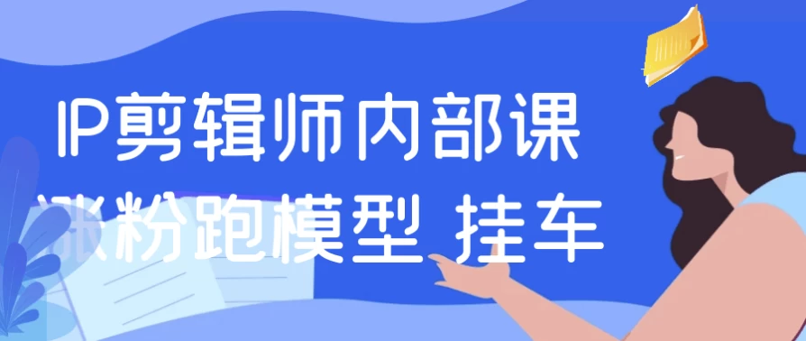 IP剪辑师内部课涨粉跑模型+挂车-大磊资源网