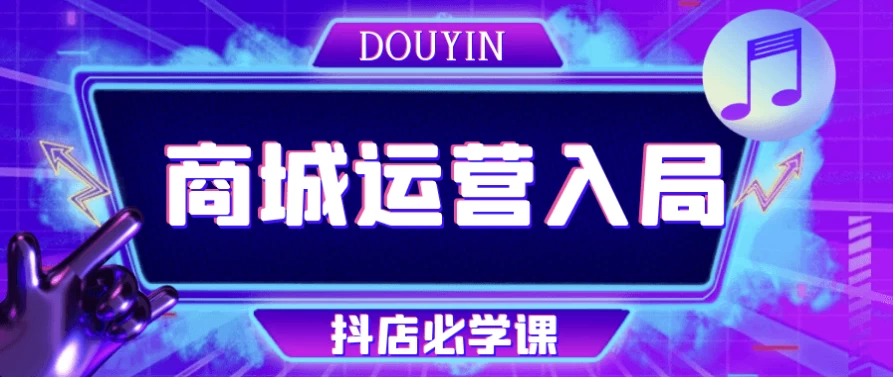 抖音商城运营入局抖店必学课-大磊资源网