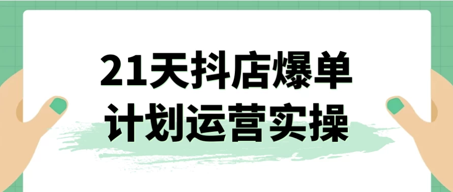 21天抖店爆单计划运营实操-大磊资源网