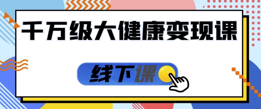 千万级大健康变现课线下课-大磊资源网