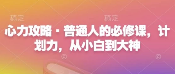 心力攻略·普通人的必修课，计划力，从小白到大神-大磊资源网