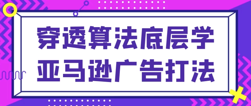 穿透算法底层学亚马逊广告打法-大磊资源网