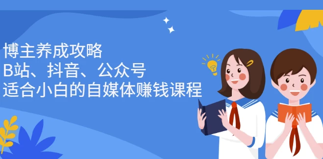 博主养成攻略（B站、抖音、公众号），适合小白的自媒体赚钱课程-大磊资源网