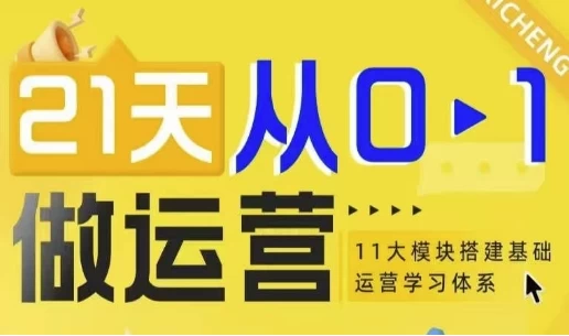21天从0-1做运营，11大维度搭建基础运营学习体系-大磊资源网