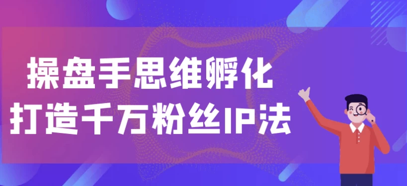 操盘手思维孵化打造千万粉丝IP法-大磊资源网