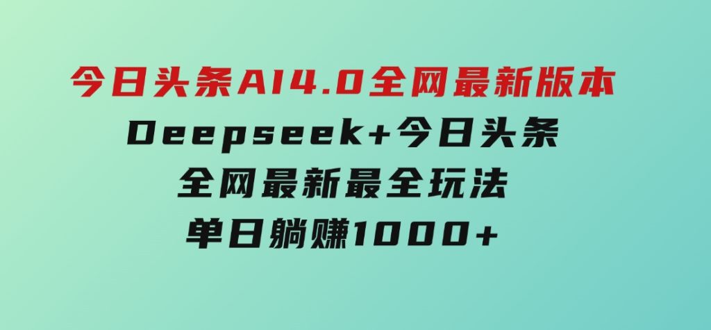 今日头条AI4.0全网最新版本Deepseek+今日头条全网最新最全玩法，单日躺赚1000+-大磊资源网