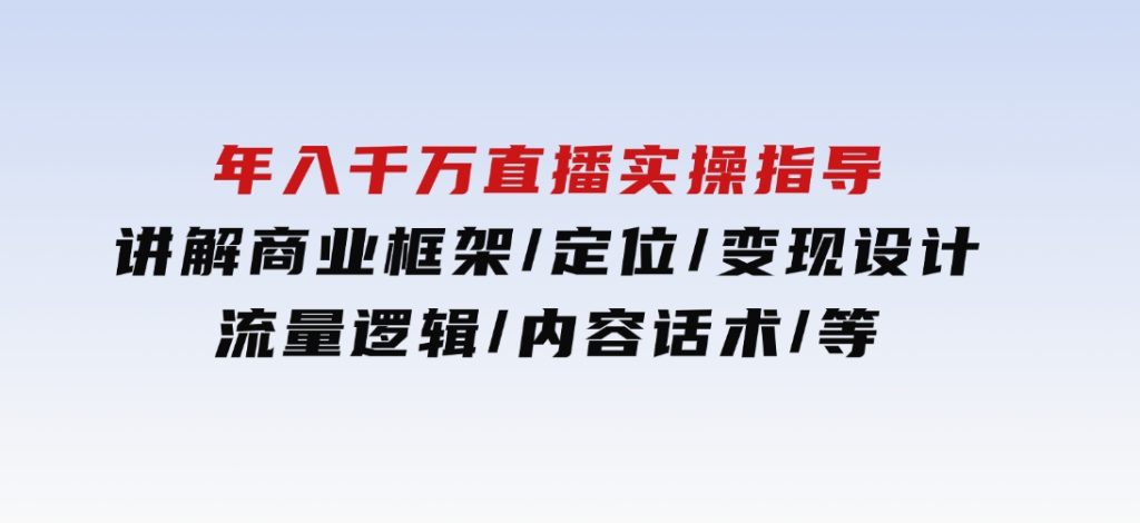 年入千万直播实操指导：讲解商业框架/定位/变现设计/流量逻辑/内容话术/等-大磊资源网