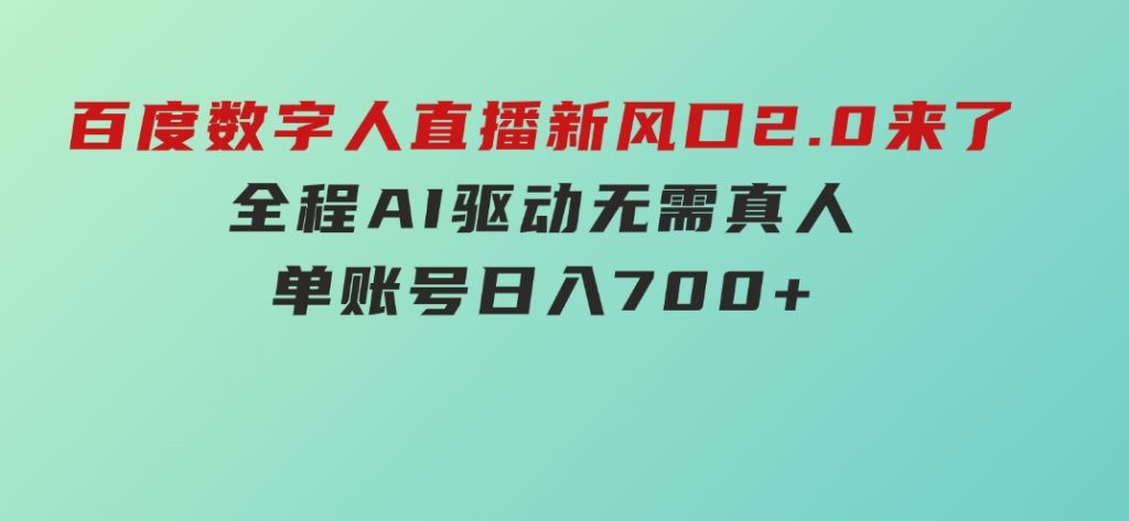 百度数字人直播新风口2.0来了！全程AI驱动无需真人，单账号日入700+-大磊资源网