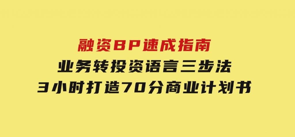 融资BP速成指南：业务转投资语言三步法，3小时打造70分商业计划书-大磊资源网