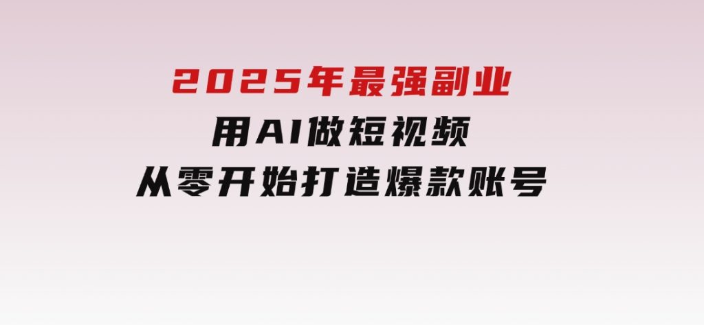 2025年最强副业：用AI做短视频，从零开始打造爆款账号！-大磊资源网