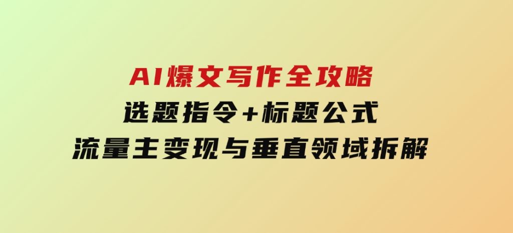AI爆文写作全攻略：选题指令+标题公式，流量主变现与垂直领域拆解-大磊资源网