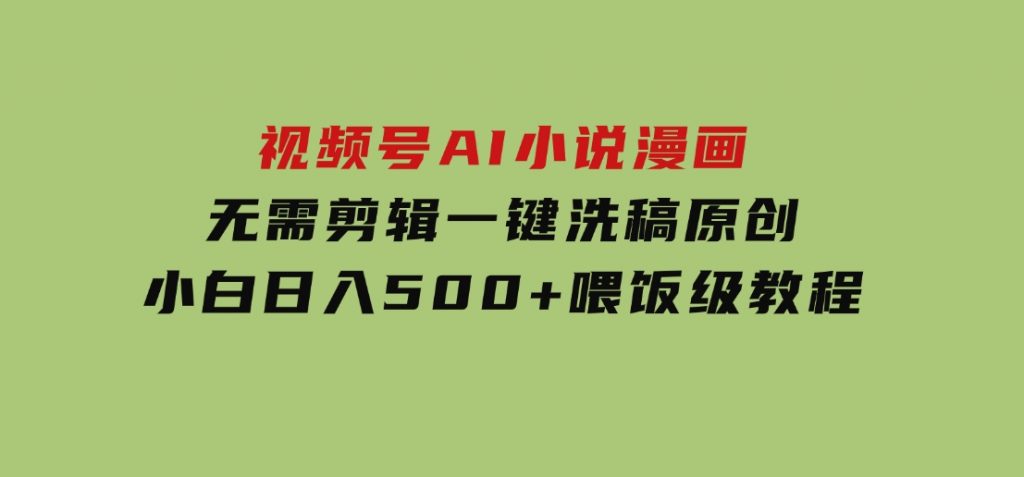 视频号AI小说漫画，无需剪辑，一键洗稿原创，小白日入500+，喂饭级教程-大磊资源网