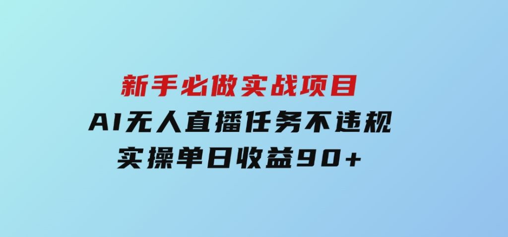 新手必做实战项目，AI无人直播任务不违规，实操单日收益90+-大磊资源网