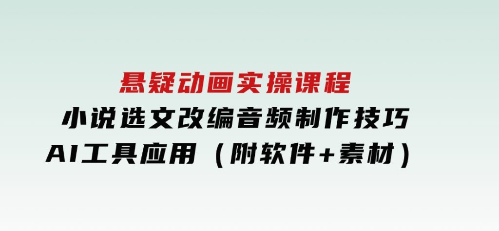 悬疑动画实操课程，小说选文改编，音频制作技巧，AI工具应用（附软件+素材-大磊资源网
