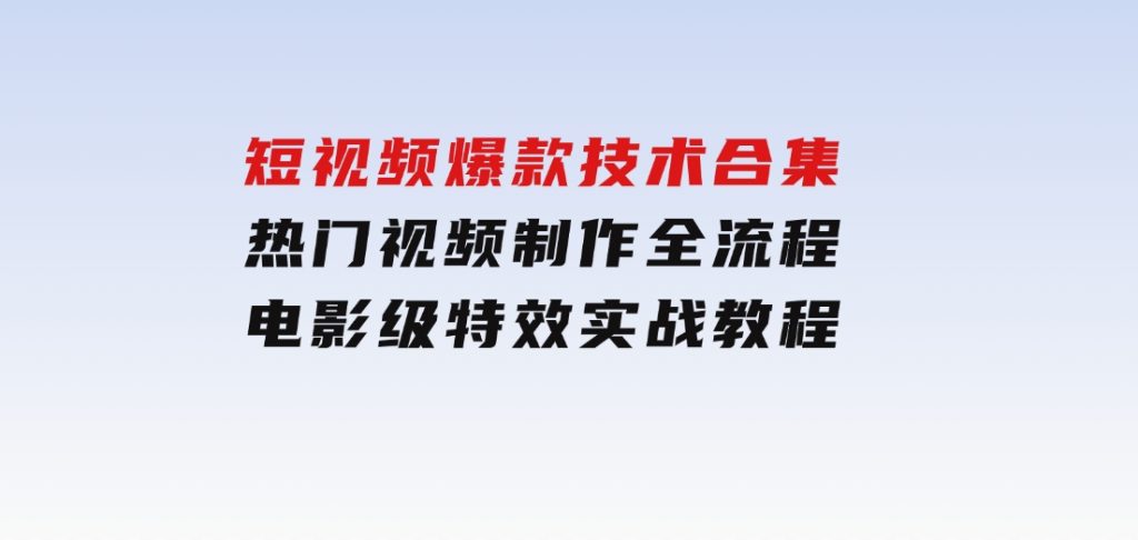 短视频爆款技术合集，热门视频制作全流程，电影级特效实战教程-大磊资源网