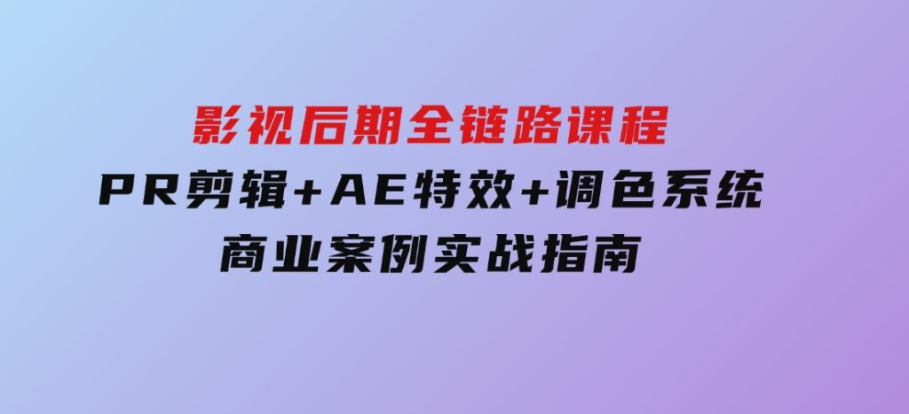 影视后期全链路课程，PR剪辑+AE特效+调色系统，商业案例实战指南-大磊资源网