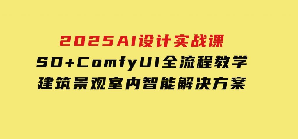 2025AI设计实战课，SD+ComfyUI全流程教学，建筑景观室内智能解决方案-大磊资源网