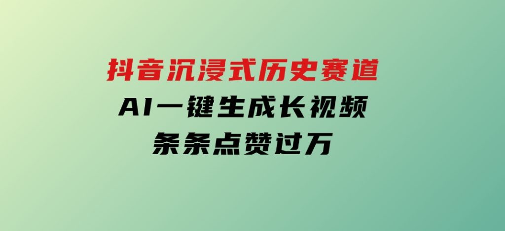 抖音沉浸式历史赛道，AI一键生成长视频，条条点赞过万-大磊资源网