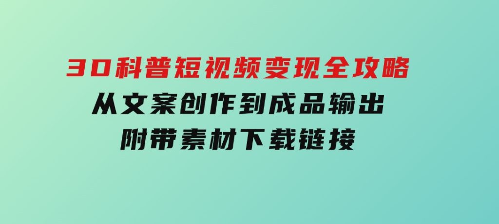 3D科普短视频变现全攻略，从文案创作到成品输出，附带素材下载链接-大磊资源网