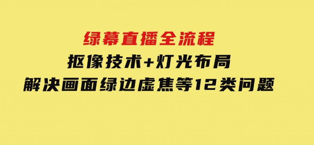 绿幕直播全流程：抠像技术+灯光布局，解决画面绿边虚焦等12类问题-大磊资源网