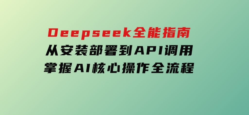 Deepseek全能指南：从安装部署到API调用，掌握AI核心操作全流程-大磊资源网