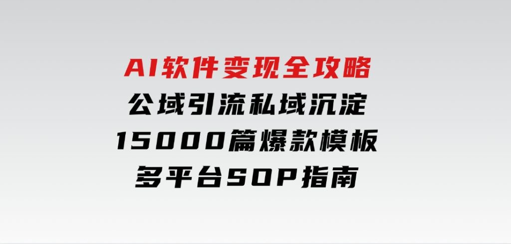 AI软件变现全攻略：公域引流私域沉淀，15000篇爆款模板+多平台SOP指南-大磊资源网