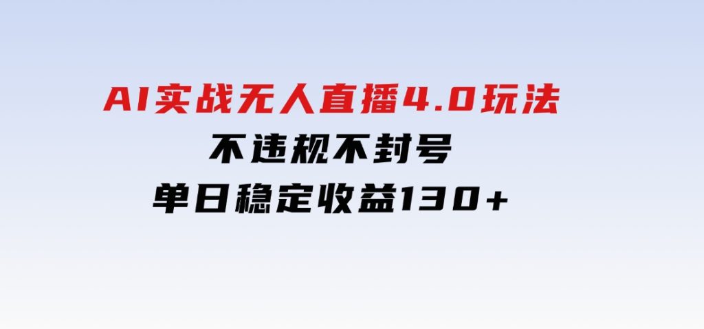 AI实战无人直播4.0玩法，不违规不封号，单日稳定收益130+-大磊资源网