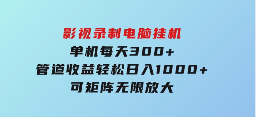 影视录制电脑挂机单机每天300+管道收益轻松日入1000+可矩阵无限放大-大磊资源网