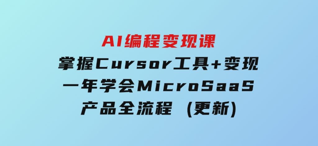 AI编程变现课：掌握Cursor工具+变现，一年学会MicroSaaS产品全流程(更新)-大磊资源网