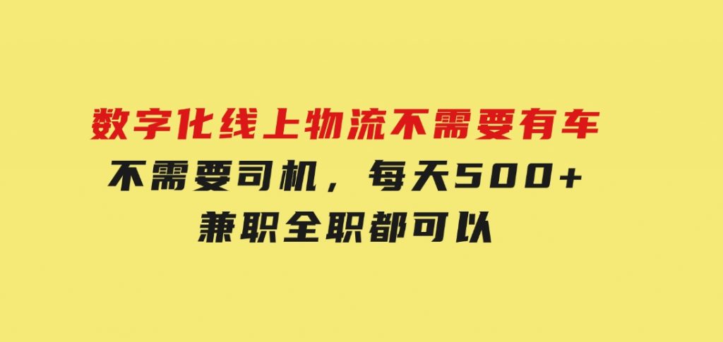 数字化线上物流，不需要有车，不需要司机，每天500+，兼职全职都可以-大磊资源网