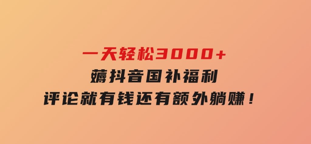 一天轻松3000+，薅抖音国补福利！评论就有钱，还有额外躺赚！-大磊资源网