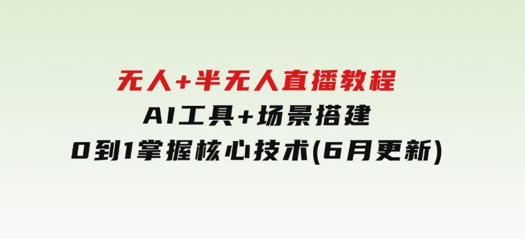 无人+半无人直播教程：AI工具+场景搭建，0到1掌握核心技术(6月更新)-大磊资源网