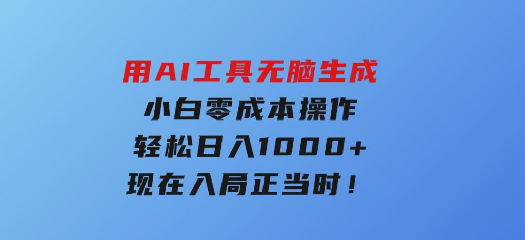 用AI工具无脑生成，小白零成本操作，轻松日入1000+，现在入局正当时！-大磊资源网