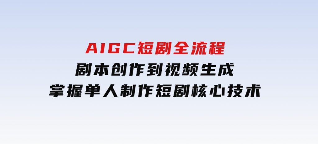 AIGC短剧全流程：剧本创作到视频生成，掌握单人制作短剧核心技术-大磊资源网