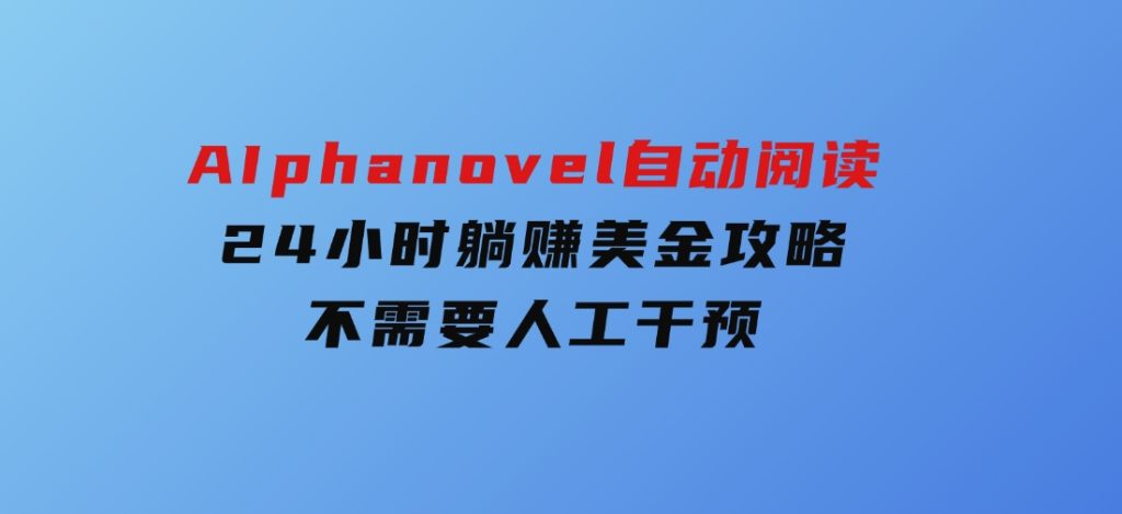 AIphanovel自动阅读：24小时躺赚美金攻略，不需要人工干预-大磊资源网